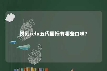 悦刻relx五代国标有哪些口味
？ 